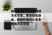 网络好做的小生意赚钱方式分享，教你轻松创业，网络好做的小生意赚钱方式分享