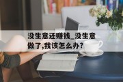 没生意还赚钱_没生意做了,我该怎么办?