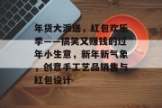 年货大派送，红包欢乐季——搞笑又赚钱的过年小生意，新年新气象，创意手工艺品销售与红包设计