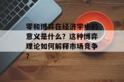 零和博弈在经济学中的意义是什么？这种博弈理论如何解释市场竞争？