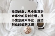 投资创业，从小生意到大事业的盈利之道，从小生意到大事业，成功创业的盈利之道