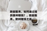 跑腿服务，如何通过提供便利赚钱？，跑腿服务，便利赚钱之道