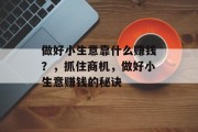做好小生意靠什么赚钱？，抓住商机，做好小生意赚钱的秘诀