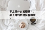 早上做什么能赚钱？，早上赚钱的途径有哪些？