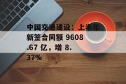 中国交通建设：上半年新签合同额 9608.67 亿，增 8.37%