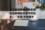 新三板创新层公司思和信息新增软件著作权信息：“思和-大数据平台”