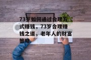 73岁如何通过合理方式赚钱，73岁合理赚钱之道，老年人的财富策略