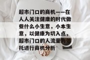 超市门口的商机——在人人关注健康的时代做些什么小生意，小本生意，以健康为切入点，超市门口的人流量为依托进行商机分析