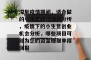 深圳疫情期间，适合做的小生意赚钱项目分析，疫情下的小生意创业机会分析，哪些项目可能为您的资金赚取丰厚回报
