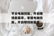 学会电脑技能，开启赚钱新篇章，掌握电脑技能，开启赚钱新篇章