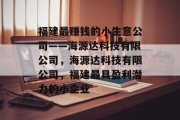 福建最赚钱的小生意公司——海源达科技有限公司，海源达科技有限公司，福建最具盈利潜力的小企业