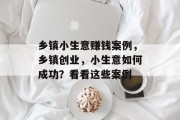 乡镇小生意赚钱案例，乡镇创业，小生意如何成功？看看这些案例