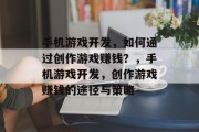 手机游戏开发，如何通过创作游戏赚钱？，手机游戏开发，创作游戏赚钱的途径与策略