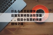 什么小生意能赚快点？这篇文章将告诉你答案。，投资小生意的快速赚钱之道