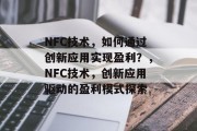 NFC技术，如何通过创新应用实现盈利？，NFC技术，创新应用驱动的盈利模式探索