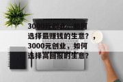 3000元创业，如何选择最赚钱的生意？，3000元创业，如何选择高回报的生意？