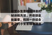 经营小生意赚钱项目的秘诀和方法，开启创业新篇章，找到一份适合自己的小生意赚钱项目