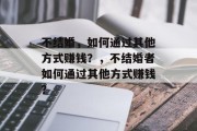 不结婚，如何通过其他方式赚钱？，不结婚者如何通过其他方式赚钱？