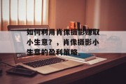 如何利用肖像摄影赚取小生意？，肖像摄影小生意的盈利策略