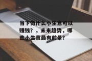 当下做什么小生意可以赚钱？，未来趋势，哪些小生意最有前景?