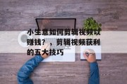 小生意如何剪辑视频以赚钱？，剪辑视频获利的五大技巧