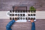 女学生创业赚取零花钱的纸巾小生意，女大学生自制纸巾小生意创业