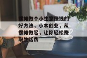 摆摊做个小生意赚钱的好方法，小本创业，从摆摊做起，让你轻松赚取生活费
