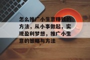 怎么推广小生意赚钱的方法，从小事做起，实现盈利梦想，推广小生意的策略与方法