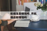 航模生意赚钱吗_开航模店能赚钱吗