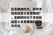 在互联网时代，如何寻找和经营小生意赚钱？，互联网时代下寻找和经营小生意赚钱的策略与方法