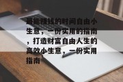 最能赚钱的时间自由小生意，一份实用的指南，打造财富自由人生的高效小生意，一份实用指南