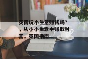 英国玩小生意赚钱吗？，从小小生意中赚取财富，英国指南