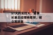 ST大药实控人、董事长兼总经理杨君祥，被立案调查