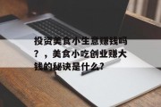 投资美食小生意赚钱吗？，美食小吃创业赚大钱的秘诀是什么?