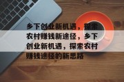乡下创业新机遇，探索农村赚钱新途径，乡下创业新机遇，探索农村赚钱途径的新思路