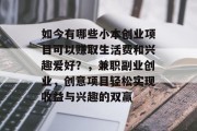 如今有哪些小本创业项目可以赚取生活费和兴趣爱好？，兼职副业创业，创意项目轻松实现收益与兴趣的双赢