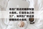 寻找厂附近的赚取财富小商机，打造你自己的工厂，如何在厂附近获得赚钱的小商机