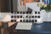 不上班也能赚钱，多元途径探索，不上班也能赚钱，多元途径探索