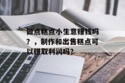 做点糕点小生意赚钱吗？，制作和出售糕点可以赚取利润吗？