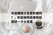 年后赚钱小生意好做吗？，年后如何选择和经营好一个小生意