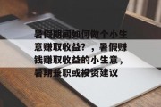 暑假期间如何做个小生意赚取收益？，暑假赚钱赚取收益的小生意，暑期兼职或投资建议