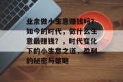业余做小生意赚钱吗？如今的时代，做什么生意最赚钱？，时代变化下的小生意之道，盈利的秘密与策略