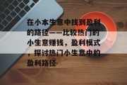 在小本生意中找到盈利的路径——比较热门的小生意赚钱，盈利模式，探讨热门小生意中的盈利路径