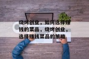 烧烤创业，如何选择赚钱的菜品，烧烤创业，选择赚钱菜品的策略