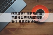 政策逆转！俄罗斯计划年底推出跨境加密货币支付 并将挖矿合法化