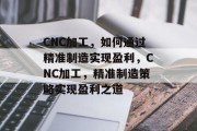 CNC加工，如何通过精准制造实现盈利，CNC加工，精准制造策略实现盈利之道