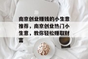 南京创业赚钱的小生意推荐，南京创业热门小生意，教你轻松赚取财富