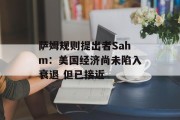 萨姆规则提出者Sahm：美国经济尚未陷入衰退 但已接近