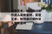 泥塑艺术，如何通过制作泥人实现盈利，泥塑艺术，如何通过制作泥人实现盈利