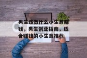 男生该做什么小生意赚钱，男生创业指南，适合赚钱的小生意推荐